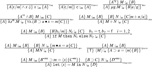                                                   -g
   -------------------Var  --------------Const ---{A-}-M-:u-{B}--Rec
   {A[x∕m]∧x ⇓}x :m {A}    {A[c∕m ]} c:m {A}    {A }μg.M :u {B[u∕g]}
        {A-x∧B} M : {C}            {A}M : {B } {B} N :{C [m + n∕u]}
{A}-λxα.M-:u {∀x.(B-⊃mu∙x=-m-{C})}Abs ------m-{A}M-+-N-:un{C}--------Add

         {A}-M-:m {B}-{B[bi∕m]}Ni-:u {C}-b1 =-t,b2 =-f-i=-1,2
                    {A}if M thenN1 elseN2 :u {C }          If

  {A}-M-:m {B}-{B}-N :n {m-∙n=-u{C}} App------{A}M-:m {B-}-----Quote
            {A} MN :u {C}             {T }⟨M⟩ :u {A ⊃ u= ⟨m⟩{B}}
                   -mx          -m                -mx
         {A}-M-:m {B--⊃-m-=-⟨x⟩{C--}}-{B-⊃-C}-N :u {D-}Unquote
                    {A} let⟨x⟩= M inN :u {D}
